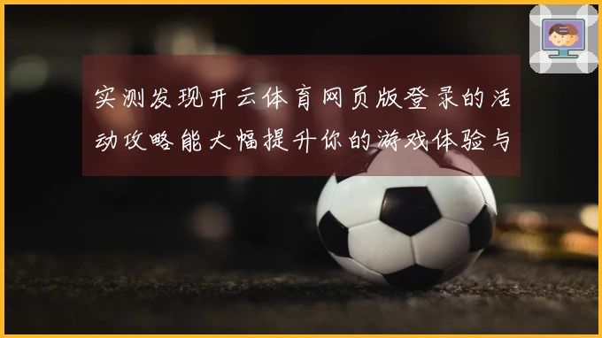 实测发现开云体育网页版登录的活动攻略能大幅提升你的游戏体验与收益