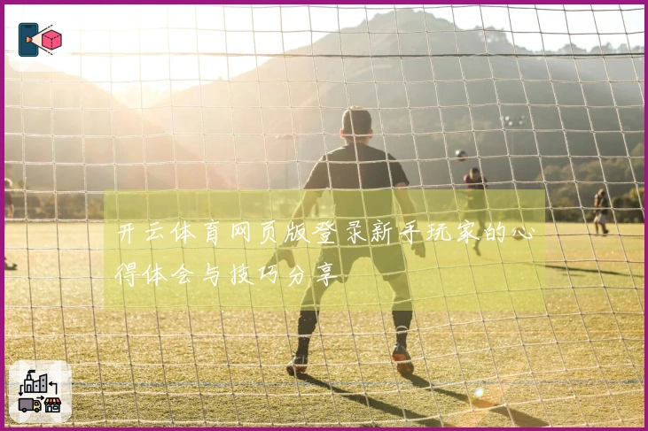 开云体育网页版登录新手玩家的心得体会与技巧分享