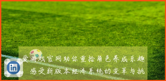 爱游戏官网助你重拾角色养成乐趣，感受新版本经济系统的变革与挑战
